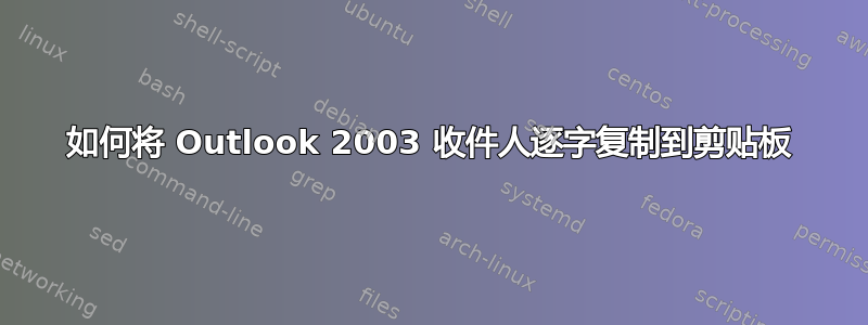 如何将 Outlook 2003 收件人逐字复制到剪贴板