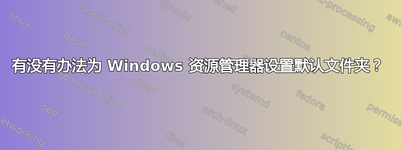 有没有办法为 Windows 资源管理器设置默认文件夹？