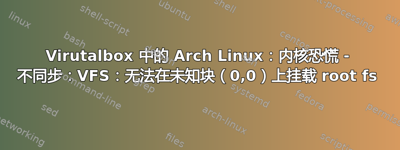 Virutalbox 中的 Arch Linux：内核恐慌 - 不同步：VFS：无法在未知块（0,0）上挂载 root fs