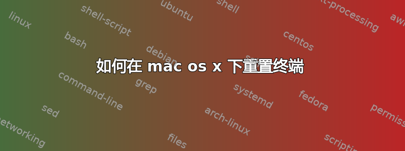 如何在 mac os x 下重置终端