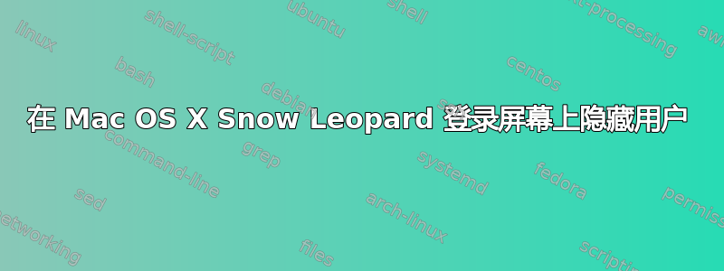 在 Mac OS X Snow Leopard 登录屏幕上隐藏用户