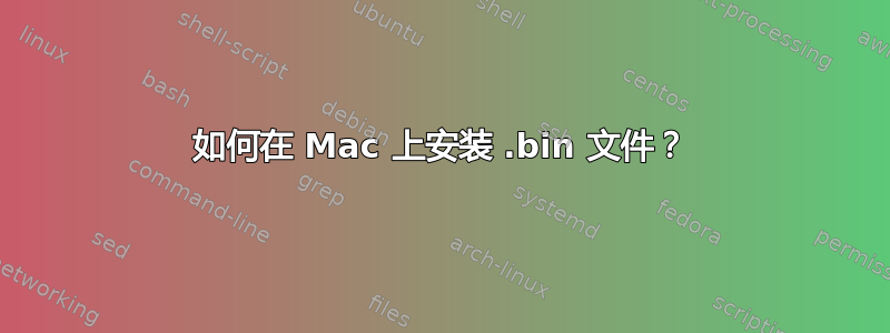 如何在 Mac 上安装 .bin 文件？