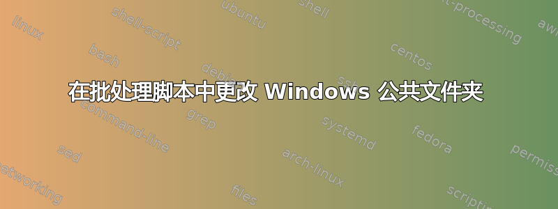 在批处理脚本中更改 Windows 公共文件夹