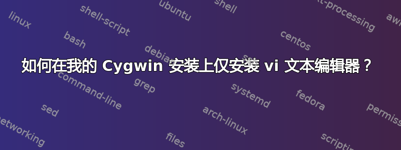 如何在我的 Cygwin 安装上仅安装 vi 文本编辑器？