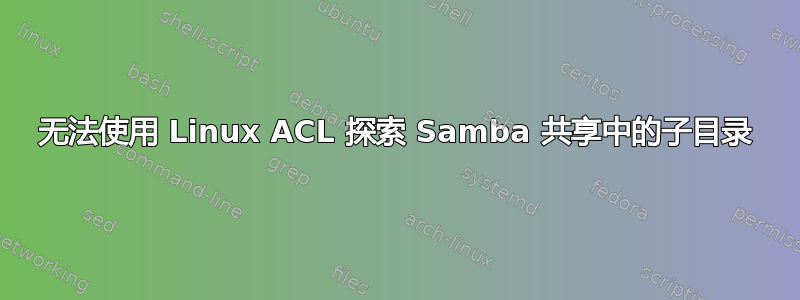 无法使用 Linux ACL 探索 Samba 共享中的子目录