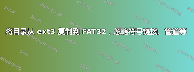 将目录从 ext3 复制到 FAT32，忽略符号链接、管道等