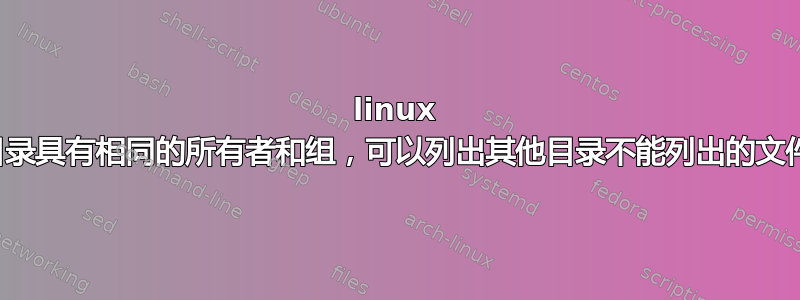 linux 目录具有相同的所有者和组，可以列出其他目录不能列出的文件