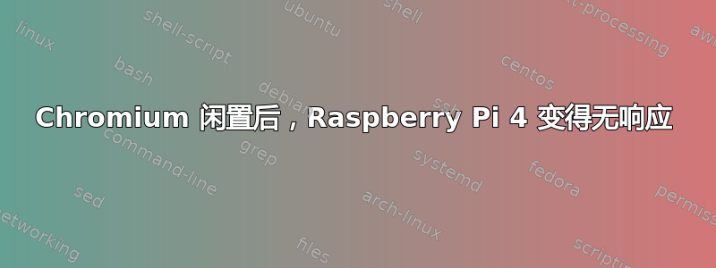 Chromium 闲置后，Raspberry Pi 4 变得无响应