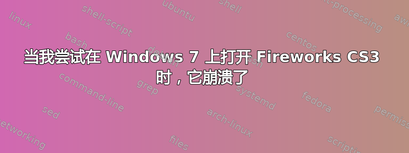 当我尝试在 Windows 7 上打开 Fireworks CS3 时，它崩溃了