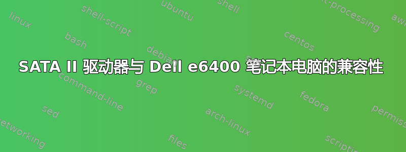 SATA II 驱动器与 Dell e6400 笔记本电脑的兼容性