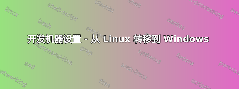 开发机器设置 - 从 Linux 转移到 Windows