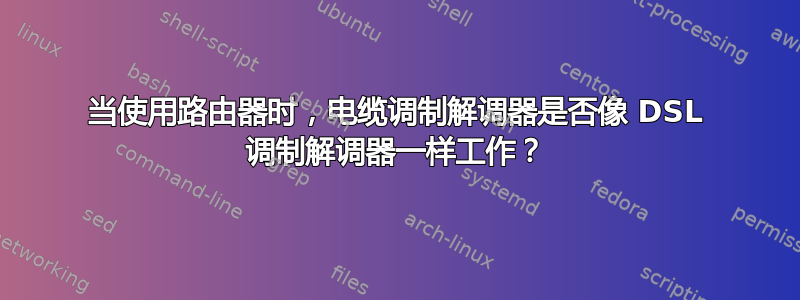 当使用路由器时，电缆调制解调器是否像 DSL 调制解调器一样工作？