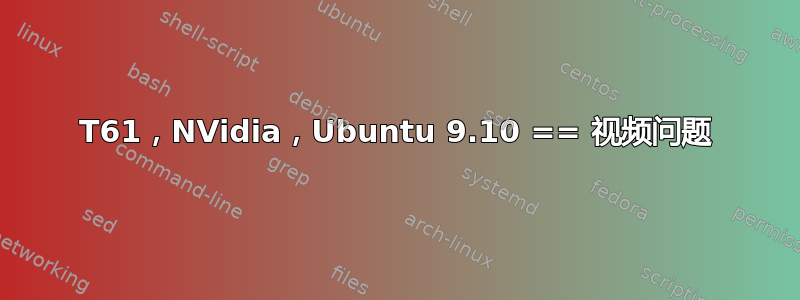 T61，NVidia，Ubuntu 9.10 == 视频问题