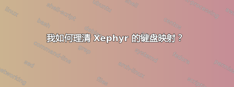 我如何理清 Xephyr 的键盘映射？