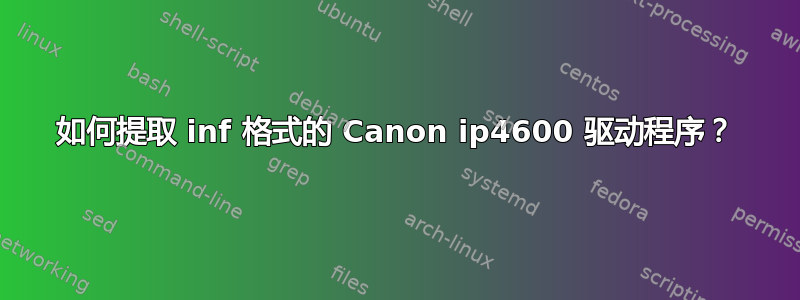 如何提取 inf 格式的 Canon ip4600 驱动程序？