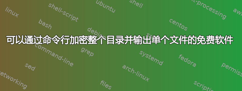 可以通过命令行加密整个目录并输出单个文件的免费软件