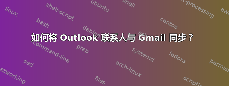 如何将 Outlook 联系人与 Gmail 同步？