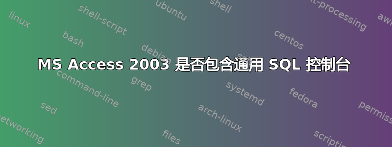 MS Access 2003 是否包含通用 SQL 控制台