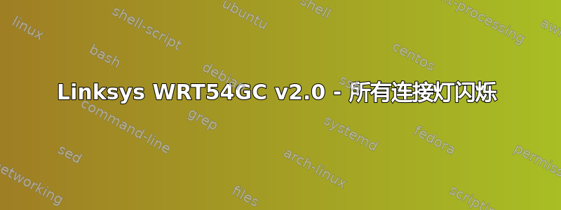 Linksys WRT54GC v2.0 - 所有连接灯闪烁