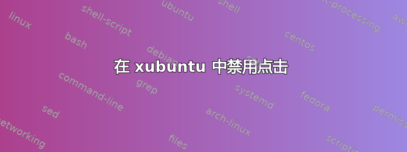 在 xubuntu 中禁用点击