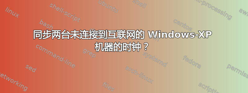 同步两台未连接到互联网的 Windows-XP 机器的时钟？