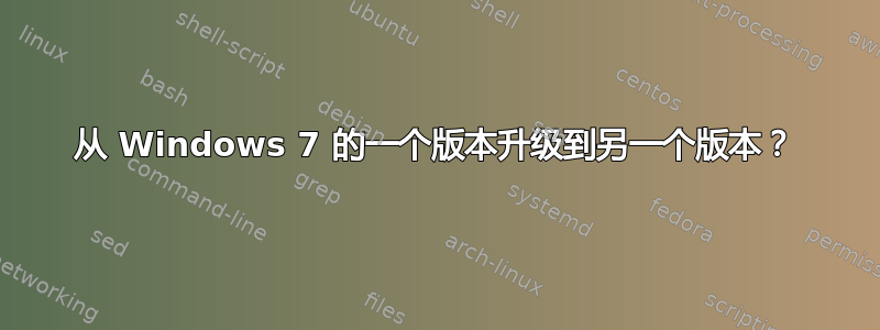 从 Windows 7 的一个版本升级到另一个版本？