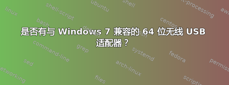 是否有与 Windows 7 兼容的 64 位无线 USB 适配器？