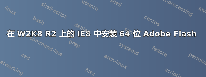 在 W2K8 R2 上的 IE8 中安装 64 位 Adob​​e Flash