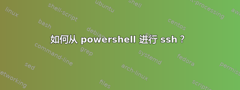 如何从 powershell 进行 ssh？