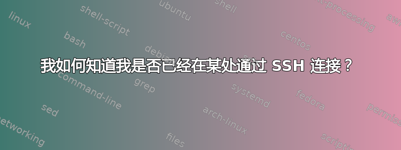 我如何知道我是否已经在某处通过 SSH 连接？