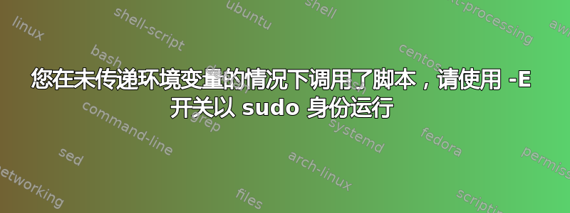 您在未传递环境变量的情况下调用了脚本，请使用 -E 开关以 sudo 身份运行