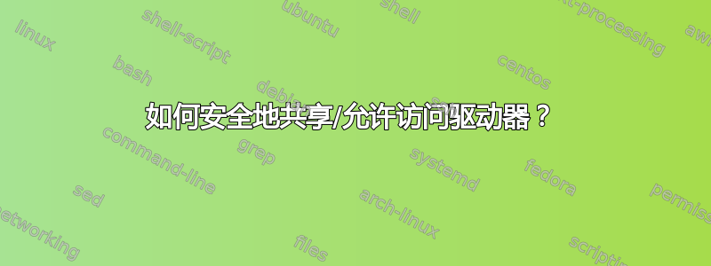 如何安全地共享/允许访问驱动器？