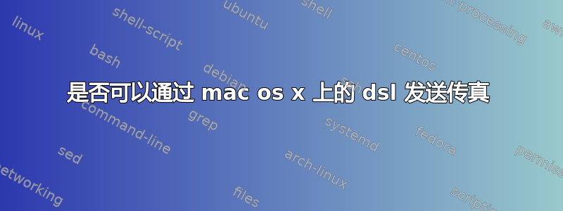 是否可以通过 mac os x 上的 dsl 发送传真