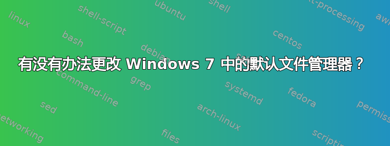 有没有办法更改 Windows 7 中的默认文件管理器？