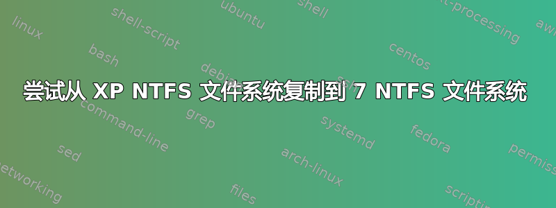 尝试从 XP NTFS 文件系统复制到 7 NTFS 文件系统