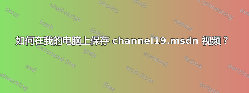 如何在我的电脑上保存 channel19.msdn 视频？