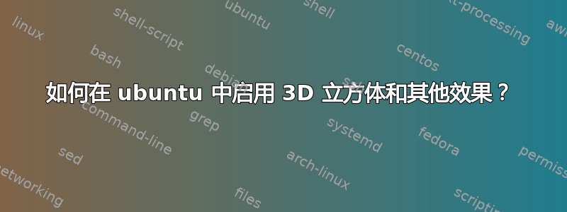 如何在 ubuntu 中启用 3D 立方体和其他效果？