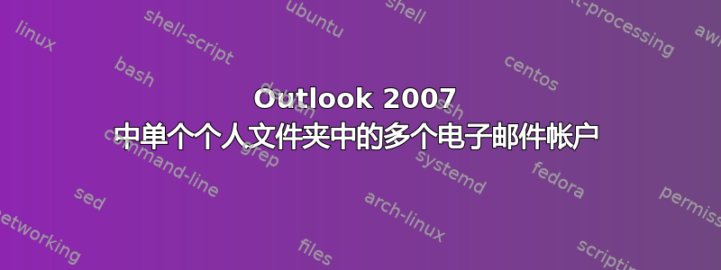 Outlook 2007 中单个个人文件夹中的多个电子邮件帐户