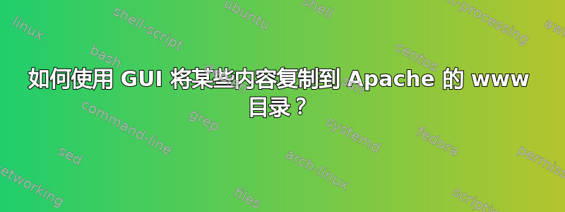 如何使用 GUI 将某些内容复制到 Apache 的 www 目录？