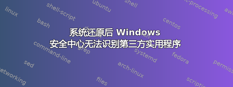 系统还原后 Windows 安全中心无法识别第三方实用程序