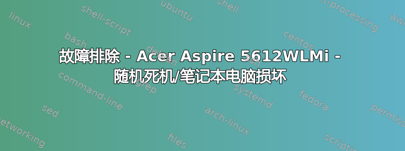 故障排除 - Acer Aspire 5612WLMi - 随机死机/笔记本电脑损坏