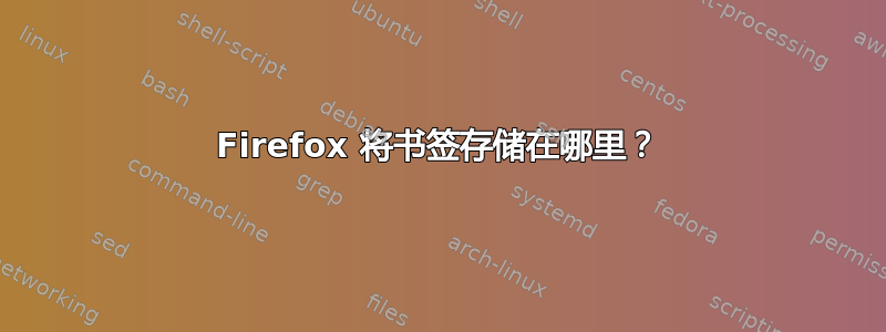 Firefox 将书签存储在哪里？