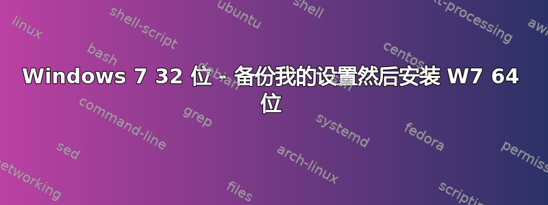 Windows 7 32 位 - 备份我的设置然后安装 W7 64 位