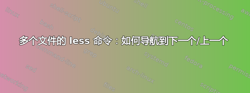 多个文件的 less 命令：如何导航到下一个/上一个