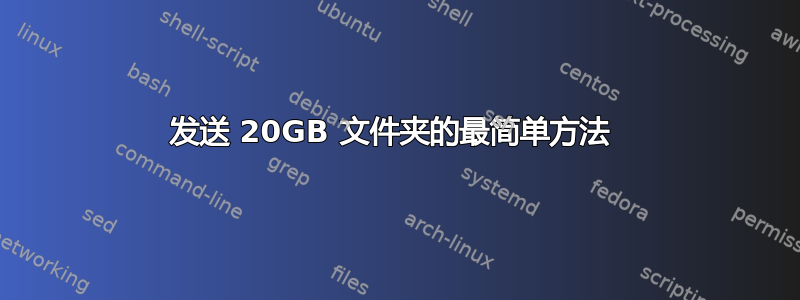 发送 20GB 文件夹的最简单方法 