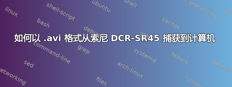 如何以 .avi 格式从索尼 DCR-SR45 捕获到计算机