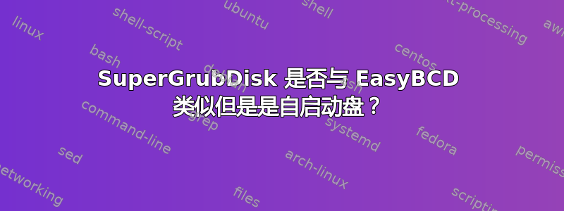 SuperGrubDisk 是否与 EasyBCD 类似但是是自启动盘？