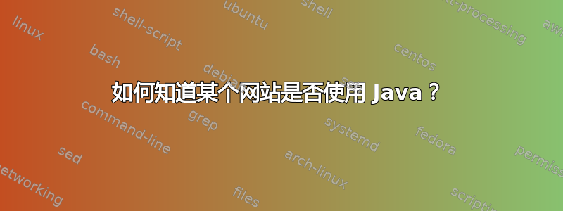 如何知道某个网站是否使用 Java？