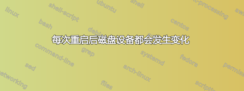 每次重启后磁盘设备都会发生变化