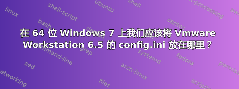 在 64 位 Windows 7 上我们应该将 Vmware Workstation 6.5 的 config.ini 放在哪里？